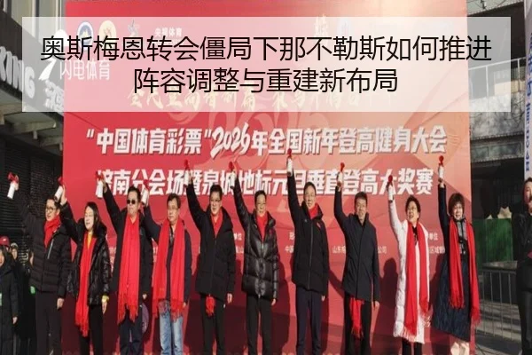 奥斯梅恩转会僵局下那不勒斯如何推进阵容调整与重建新布局