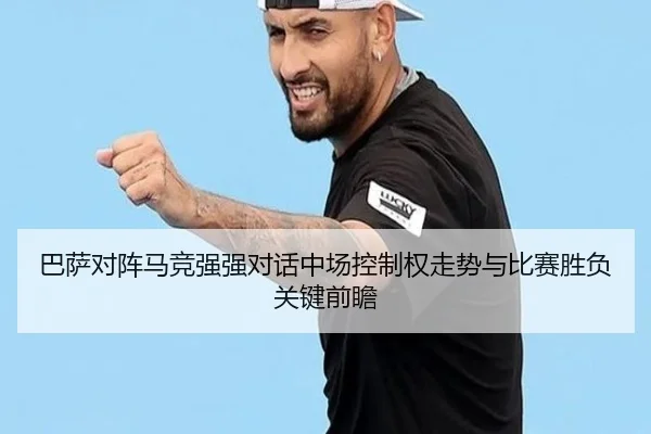 巴萨对阵马竞强强对话中场控制权走势与比赛胜负关键前瞻