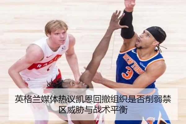 英格兰媒体热议凯恩回撤组织是否削弱禁区威胁与战术平衡