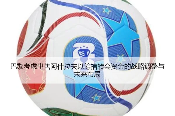 巴黎考虑出售阿什拉夫以筹措转会资金的战略调整与未来布局