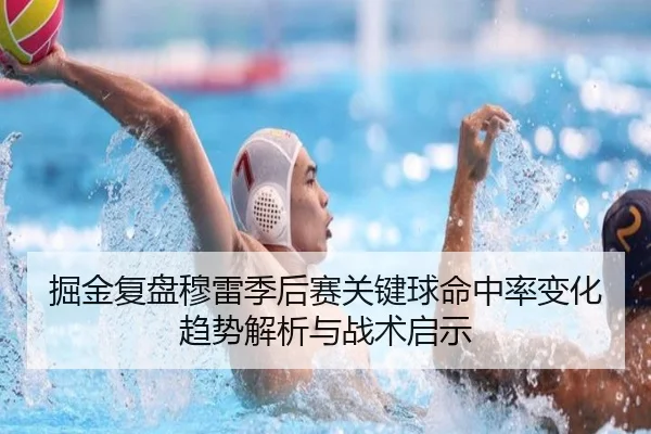 掘金复盘穆雷季后赛关键球命中率变化趋势解析与战术启示